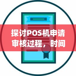 探讨POS机申请审核过程，时间因素、必要步骤与成功关键