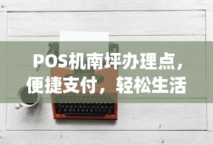 POS机南坪办理点，便捷支付，轻松生活