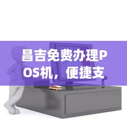 昌吉免费办理POS机，便捷支付助力商户