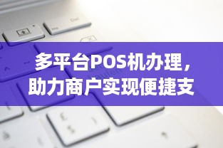 多平台POS机办理，助力商户实现便捷支付