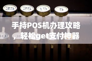 手持POS机办理攻略，轻松get支付神器！