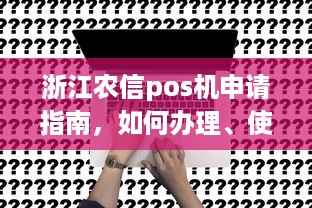 浙江农信pos机申请指南，如何办理、使用及注意事项