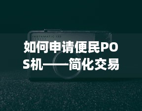 如何申请便民POS机——简化交易，提升服务