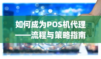 如何成为POS机代理——流程与策略指南