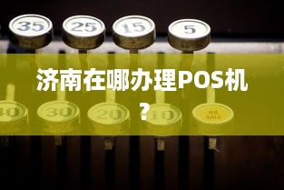 济南在哪办理POS机？