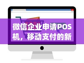 微信企业申请POS机，移动支付的新篇章