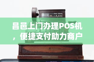 昌邑上门办理POS机，便捷支付助力商户