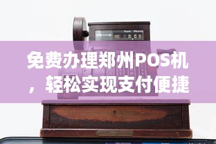 免费办理郑州POS机，轻松实现支付便捷