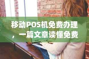 移动POS机免费办理，一篇文章读懂免费POS机的真相