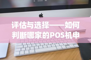 评估与选择——如何判断哪家的POS机申请最适合你的业务需求