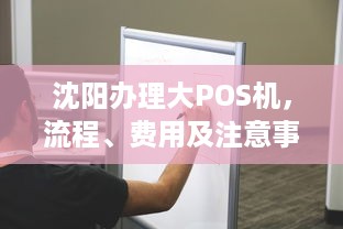 沈阳办理大POS机，流程、费用及注意事项