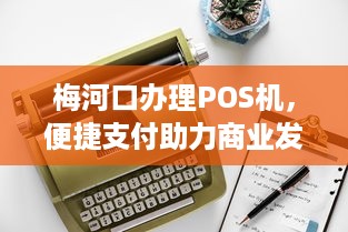 梅河口办理POS机，便捷支付助力商业发展