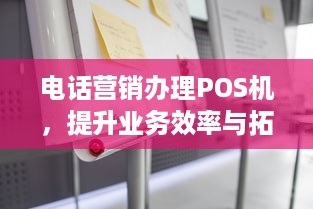 电话营销办理POS机，提升业务效率与拓展市场的利器