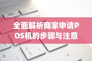 全面解析商家申请POS机的步骤与注意事项