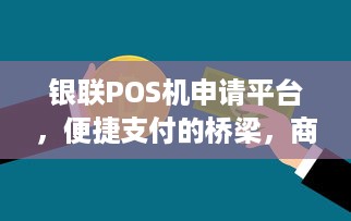 银联POS机申请平台，便捷支付的桥梁，商业交易的新动力