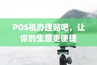 POS机办理贴吧，让你的生意更便捷