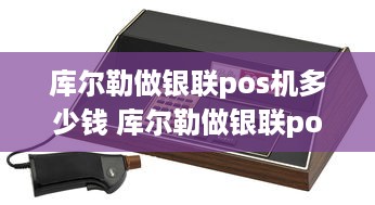 库尔勒做银联pos机多少钱 库尔勒做银联pos机多少钱