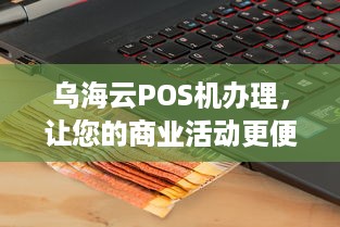 乌海云POS机办理，让您的商业活动更便捷