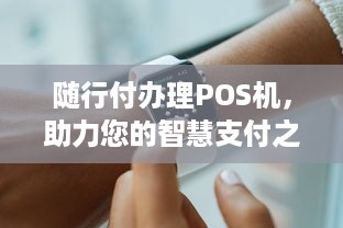 随行付办理POS机，助力您的智慧支付之旅