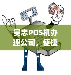 吴忠POS机办理公司，便捷支付，助力商户