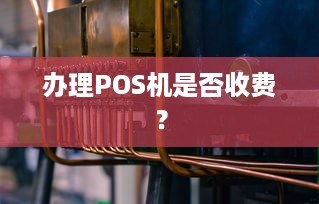 办理POS机是否收费？