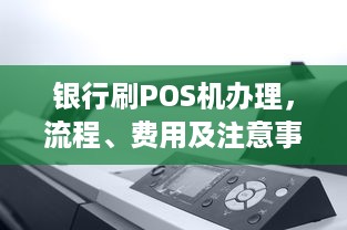 银行刷POS机办理，流程、费用及注意事项