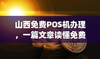 山西免费POS机办理，一篇文章读懂免费POS机的秘密