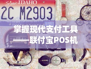 掌握现代支付工具——联付宝POS机申请与应用