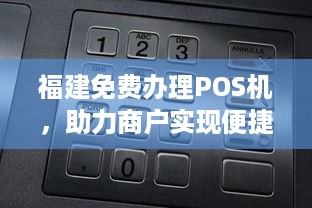 福建免费办理POS机，助力商户实现便捷支付