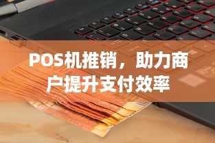 POS机推销，助力商户提升支付效率