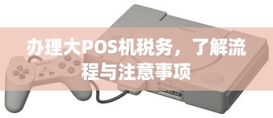 办理大POS机税务，了解流程与注意事项