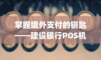 掌握境外支付的钥匙——建设银行POS机申请全攻略