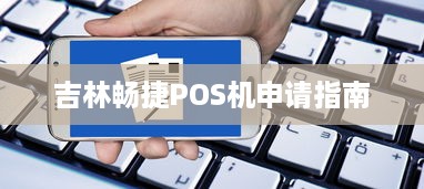 吉林畅捷POS机申请指南