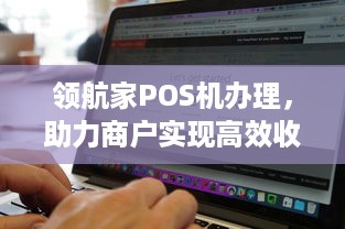 领航家POS机办理，助力商户实现高效收款