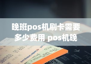 晚班pos机刷卡需要多少费用 pos机晚上刷能到账吗