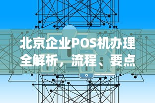 北京企业POS机办理全解析，流程、要点与注意事项