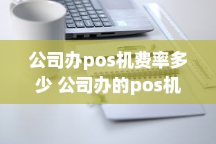 公司办pos机费率多少 公司办的pos机费率多少