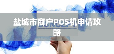 盐城市商户POS机申请攻略