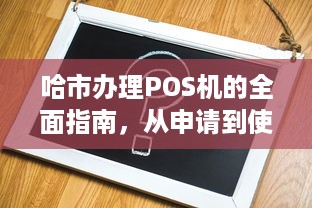 哈市办理POS机的全面指南，从申请到使用全攻略