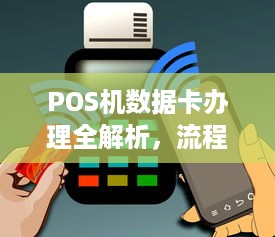 POS机数据卡办理全解析，流程、要点与注意事项