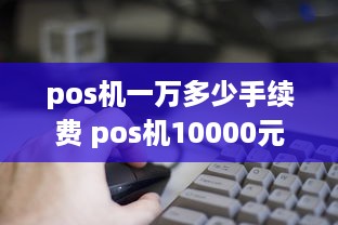 pos机一万多少手续费 pos机10000元手续费多少