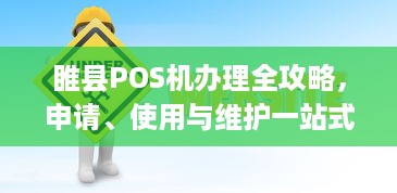 睢县POS机办理全攻略，申请、使用与维护一站式服务