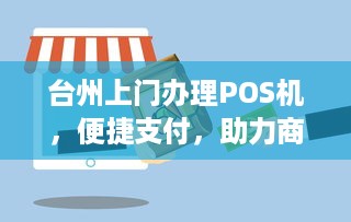 台州上门办理POS机，便捷支付，助力商户经营升级