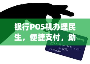 银行POS机办理民生，便捷支付，助力民生经济发展