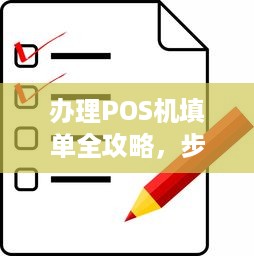 办理POS机填单全攻略，步骤、注意事项及常见问题解答