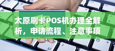 太原刷卡POS机办理全解析，申请流程、注意事项及常见问题解答