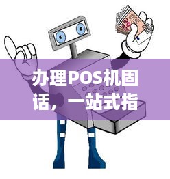 办理POS机固话，一站式指南与实用建议