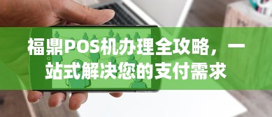 福鼎POS机办理全攻略，一站式解决您的支付需求