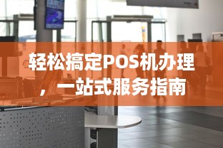 轻松搞定POS机办理，一站式服务指南