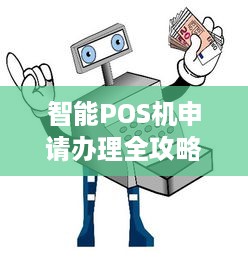 智能POS机申请办理全攻略，流程、条件及优势解析